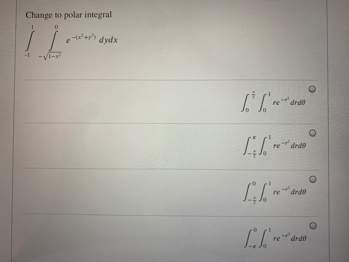 Change to polar integral
e -(x²+y?)
dydx
-1
re drd0
re drd0
re
drd0
re
drd0
