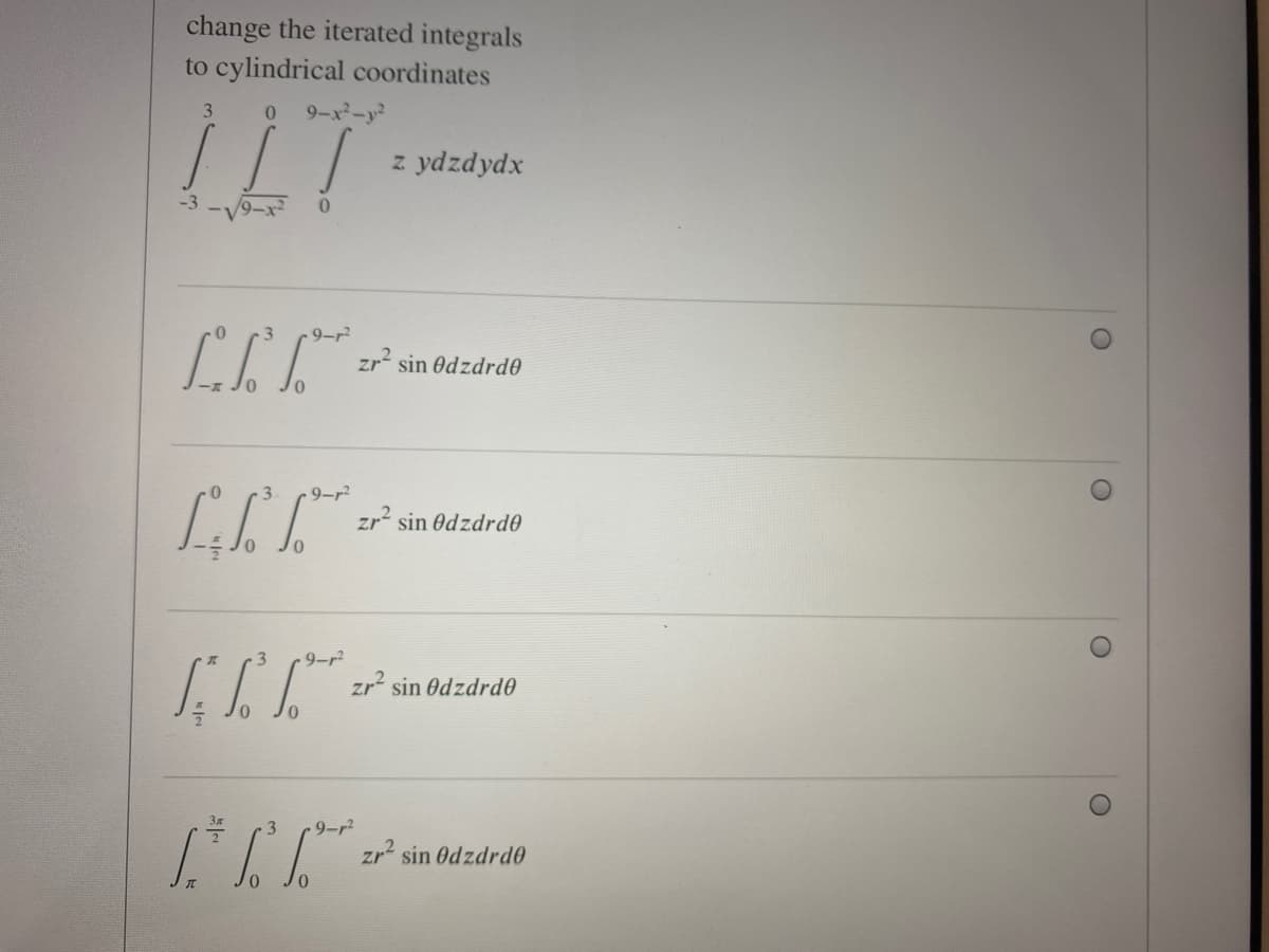 change the iterated integrals
to cylindrical coordinates
0 9-x-y
3.
z ydzdydx
0.
3.
9-r2
zr sin Odzdrd0
9-r2
zr² sin Odzdrd0
3
- 9-r²
sin Odzdrd0
-9-r?
zr sin Odzdrd0
