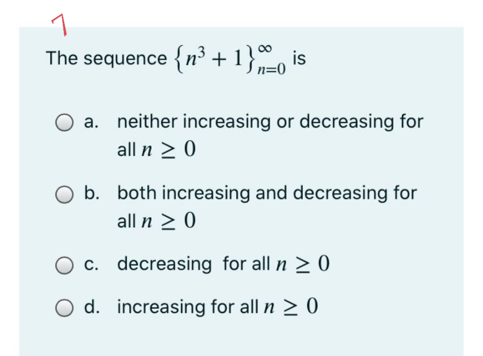 00
The sequence {n³ + 1} =0 !
O a. neither increasing or decreasing for
all n 2 0
а.
O b. both increasing and decreasing for
all n > 0
O c. decreasing for all n > 0
С.
O d. increasing for all n > 0
