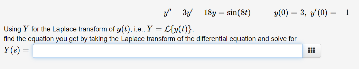 y" 3y 18y = sin(8)
=
y(0) 3, y'(0) = -1
Using Y for the Laplace transform of y(t), i.e., Y = L{y(t)},
find the equation you get by taking the Laplace transform of the differential equation and solve for
Y(s) =