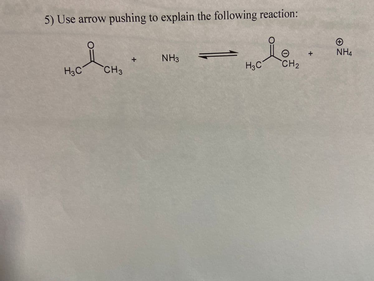 5) Use arrow pushing to explain the following reaction:
NH4
+
NH3
H3C
CH2
H3C
CH3
