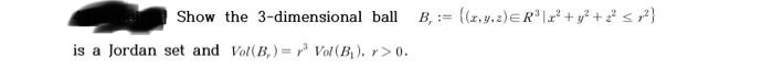 Show the 3-dimensional ball B₁: ((..2) ER³ | x² + y² + 2² ≤1²)
is a Jordan set and Vol(B₁)= Vol (B₁). r> 0.