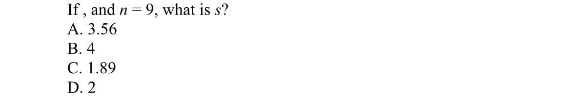 If, and n=9, what is s?
A. 3.56
B. 4
C. 1.89
D. 2