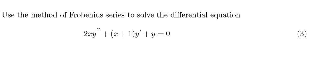 Use the method of Frobenius series to solve the differential equation
2.xy + (x + 1)y' + y =0
(3)
