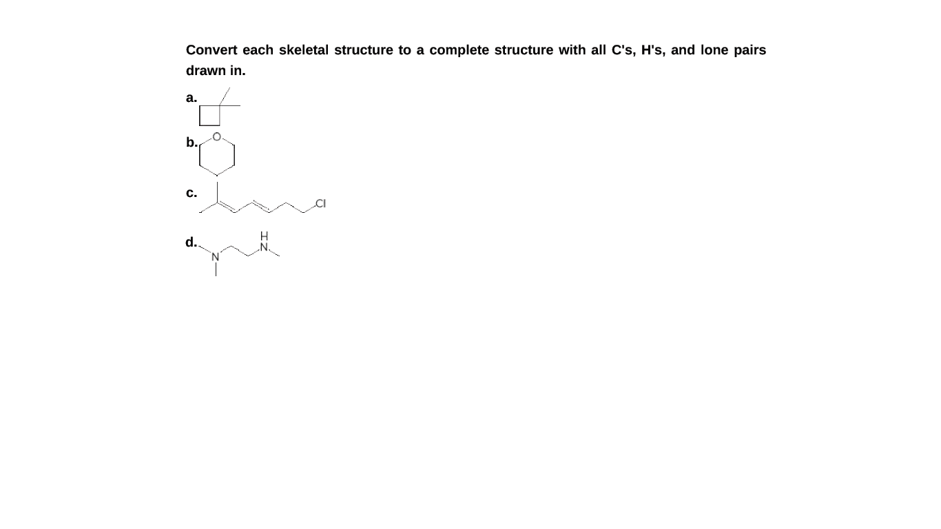 Convert each skeletal structure to a complete structure with all C's, H's, and lone pairs
drawn in.
a.
b.
с.
.CI
d.
