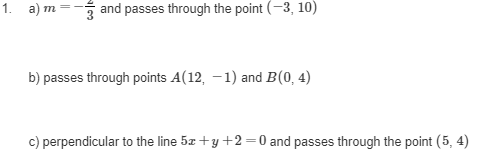 1. a) m
3 and passes through the point (-3, 10)
b) passes through points A(12, –1) and B(0, 4)
c) perpendicular to the line 5z +y +2=0 and passes through the point (5, 4)

