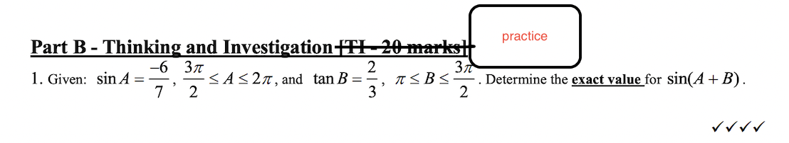 Part B - Thinking and Investigation+TI-20 marks]
-6 3π
7
2
1. Given: sin A =
<A≤27, and tan B =
|2|3
3
37
2
practice
π ≤B≤ Determine the exact value for sin(A + B).
verr