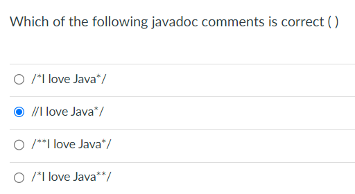 Which of the following javadoc comments is correct ( )
O /*I love Java*/
//I love Java*/
O /**I love Java*/
O /*I love Java**/
