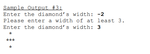 Sample Output #3:
Enter the diamond’s width: -2
Please enter a width of at least 3.
Enter the diamond’s width: 3
***
