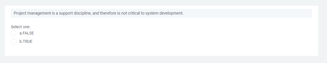 Project management is a support discipline, and therefore is not critical to system development.
Select one:
a.FALSE
b.TRUE
