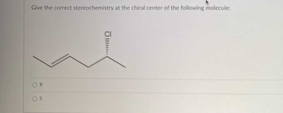 Give the correct stereochemistry at the chiral center of the following molecule:
R
S
JI...
~