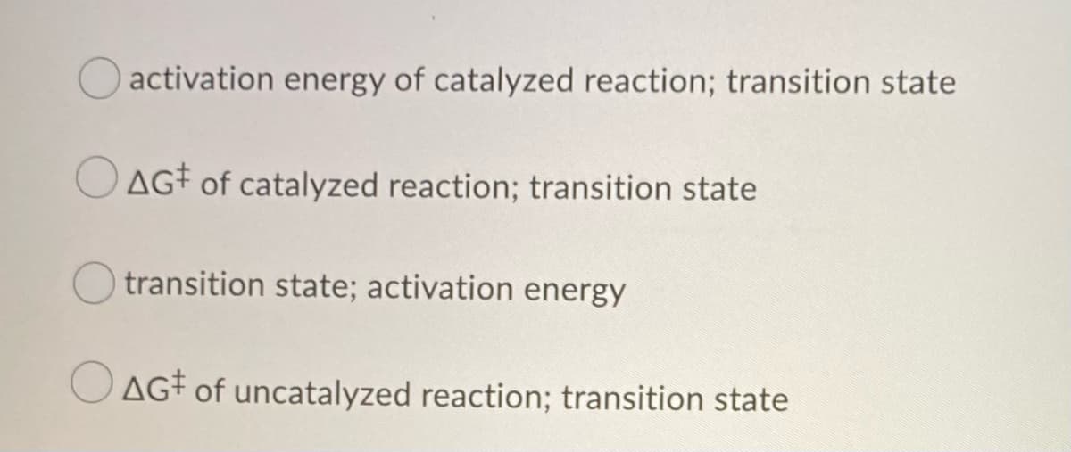 activation energy of catalyzed reaction; transition state
AG‡ of catalyzed reaction; transition state
transition state; activation energy
AG‡ of uncatalyzed reaction; transition state