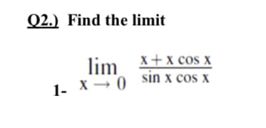 Q2.) Find the limit
lim X+x cos x
1- X → 0 sin x cos x
