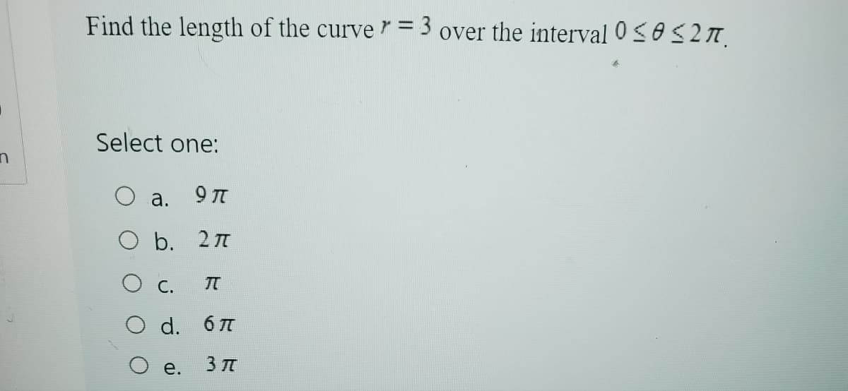 n
Find the length of the curve = 3 over the interval 02π.
Select one:
a.
9π
b. 2π
C. TT
d. 6π
e.
3元