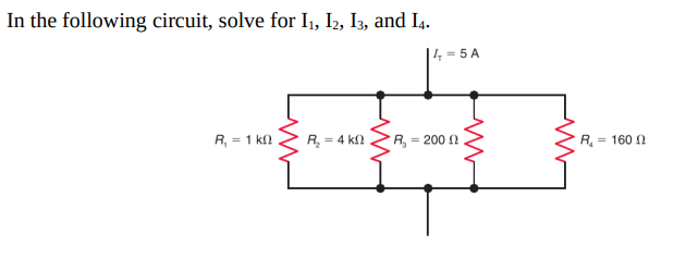 In the following circuit, solve for I1, I2, I3, and I4.
|4 = 5 A
R, = 1 kn
= 4 k
R = 200 2
R, = 160 2
