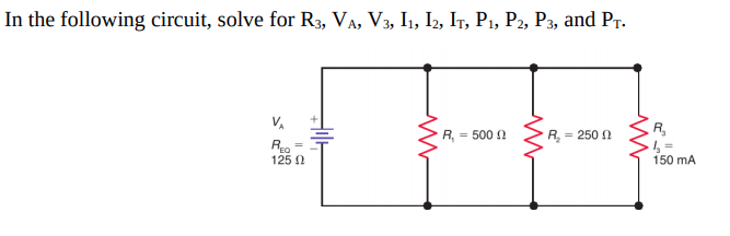 In the following circuit, solve for R3, VA, V3, I1, I2, Ir, P1, P2, P3, and Pr.
VA
R, = 500 0
R,
= 250 2
125 2
150 mA
