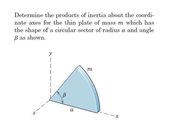 Determine the products of inertia about the coordi-
nate axes for the thin plate of mass m which has
the shape of a circular sector of radius a and angle
ß as shown.
Z
|
В
a
m
8