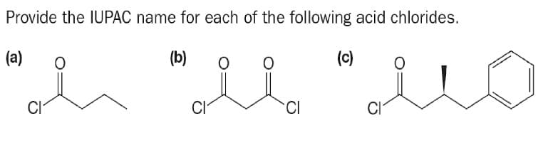 Provide the IUPAC name for each of the following acid chlorides.
(a)
(b)
"i "u "uo
CI
(c)