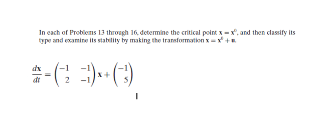 In each of Problems 13 through 16, determine the critical point x = xº, and then classify its
type and examine its stability by making the transformation x = xº +u.
*-(-)-(-)
x+
2
dx
dt
=