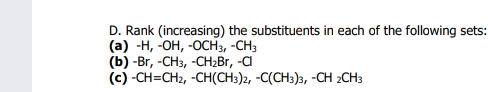 D. Rank (increasing) the substituents in each of the following sets:
(а) -Н, -ОН, -ОСH3, -СH,
(Б) -Вr, -СНз, -СНBr, -а
(c) -CH=CH2, -CH(CH3)2, -C(CH3)3, -CH 2CH3
