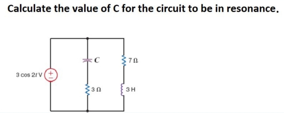 Calculate the value of C for the circuit to be in resonance.
Στα
3 cos 21 V
3H
3Ω