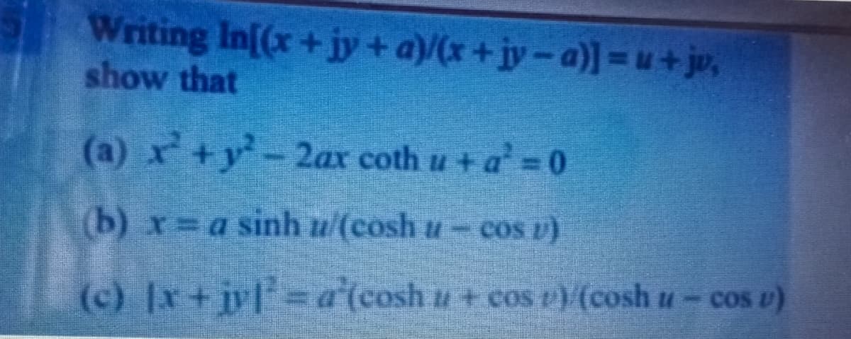 Writing Inf(x+jy + a)/(x+jy-a)]=u+ jo,
show that
(a) x+y2ar coth u v a = 0
(b) r a sinh u/(cosh u- cos z)
(c) Ix+jv =a (cosh u+ cos v(cosh u- cos v)
