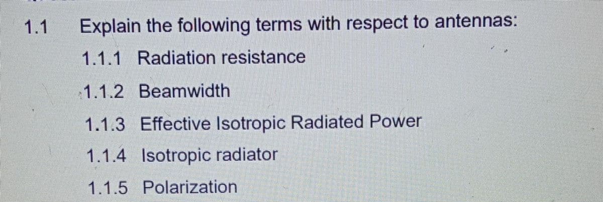 1.1
Explain the following terms with respect to antennas:
1.1.1 Radiation resistance
1.1.2 Beamwidth
1.1.3 Effective Isotropic Radiated Power
1.1.4 Isotropic radiator
1.1.5 Polarization