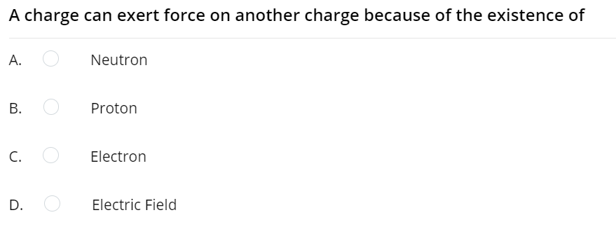 A charge can exert force on another charge because of the existence of
А.
Neutron
Proton
C.
Electron
D.
Electric Field
B.
