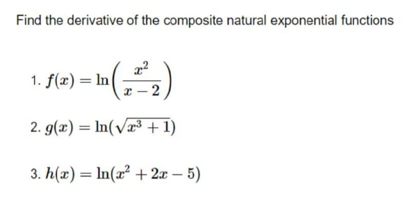 Find the derivative of the composite natural exponential functions
x²
1. f(x) = In
X 2
-
2. g(x) = ln(√³+1)
3. h(x) = ln(x² + 2x - 5)