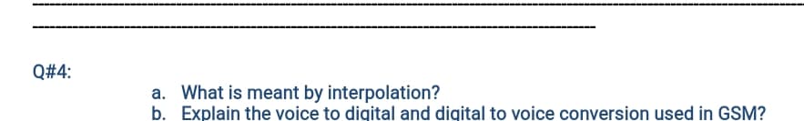 Q#4:
a. What is meant by interpolation?
b. Explain the voice to digital and digital to voice conversion used in GSM?
