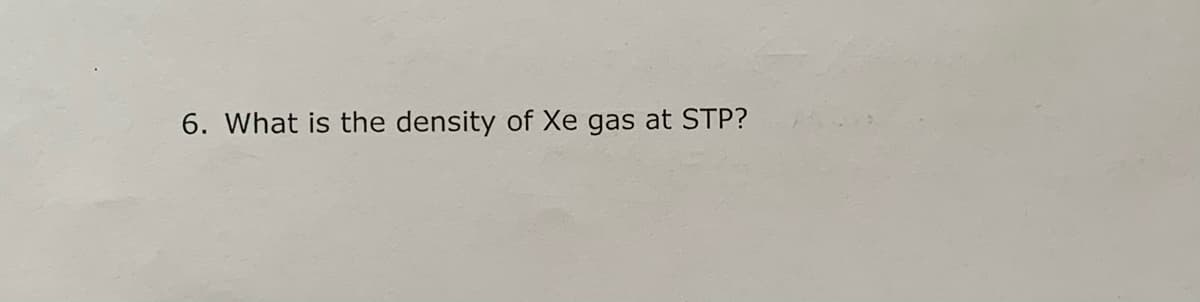 6. What is the density of Xe gas at STP?
