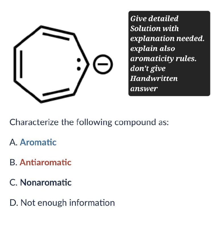 Give detailed
Solution with
explanation needed.
explain also
aromaticity rules.
don't give
Handwritten
answer
Characterize the following compound as:
A. Aromatic
B. Antiaromatic
C. Nonaromatic
D. Not enough information