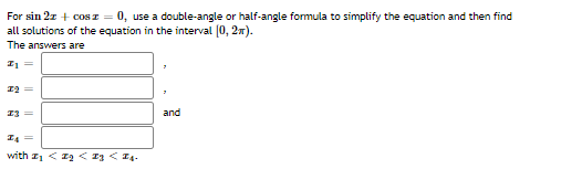For sin 2z + cos z = 0, use a double-angle or half-angle formula to simplify the equation and then find
all solutions of the equation in the interval (0, 27).
The answers are
12 =
13 =
and
I4 =
with z, < z2 < 13 < I4.
