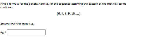 Find a formula for the general term an of the sequence assuming the pattern of the first few terms
continues.
{6,7, 8, 9, 10, .}
Assume the first term is a1.
