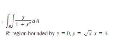 dA
R: region bounded by y 0, y x,* 4
