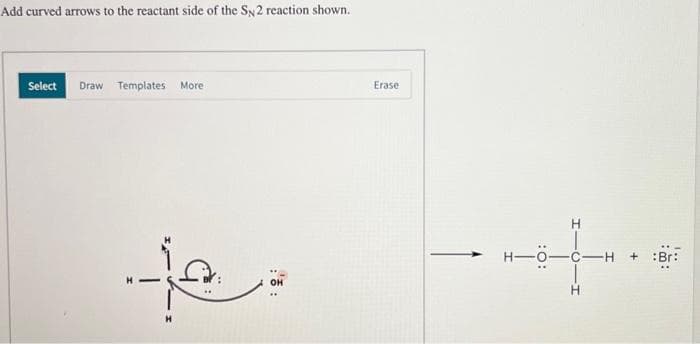 Add curved arrows to the reactant side of the SN 2 reaction shown.
Select Draw Templates More
ها.
OH
Erase
H
HIDIH
HO CH + Bri