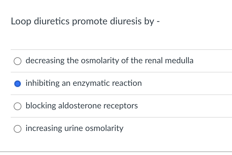 Loop diuretics promote diuresis by -
decreasing the osmolarity of the renal medulla
inhibiting an enzymatic reaction
O blocking aldosterone receptors
increasing urine osmolarity
