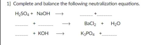 1] Complete and balance the following neutralization equations.
H2SO4 + NaOH →
BaCl2
H20
+ КОН
K3PO4
