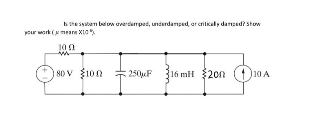 Is the system below overdamped, underdamped, or critically damped? Show
your work ( u means X106).
10 Ω
80 V 10Ω
250µF
16 mH
{200
