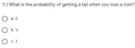11.) What is the probability of getting a tail when you toss a coin?
O a. 0
O b. ½
О с.1
С. 1
