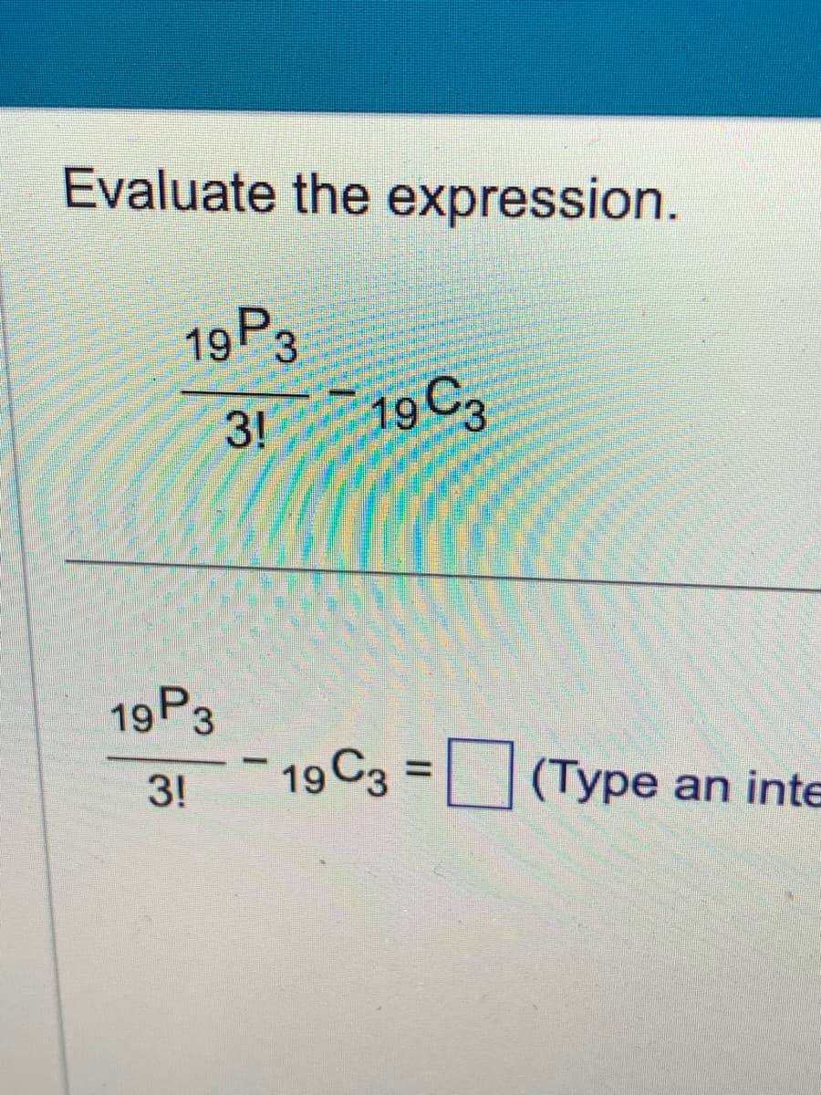 Evaluate the expression.
19 P3
3! 19 C3
19P3
3!
- 19 C3
(Type an inte