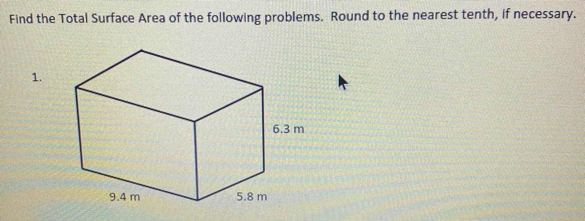 Find the Total Surface Area of the following problems. Round to the nearest tenth, if necessary.
1.
6.3 m
9.4 m
5.8 m
