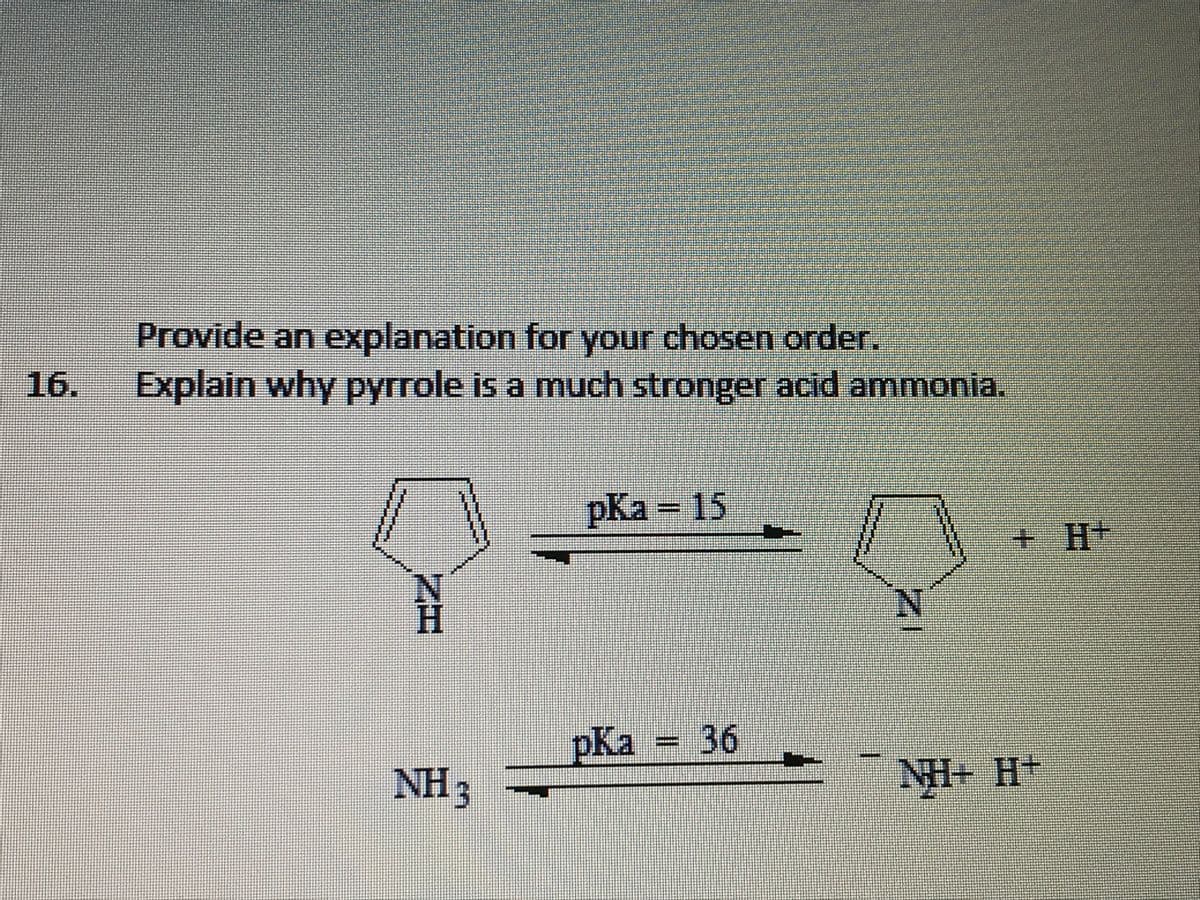 Provide an explanation for your chosen order.
16.
Explain why pyrrole is a much stronger acid ammonia.
pКа - 15
+ H+
pKa = 36
NH3
NH+ H+
1.
