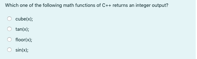 Which one of the following math functions of C++ returns an integer output?
cube(x);
tan(x);
floor(x);
sin(x);
