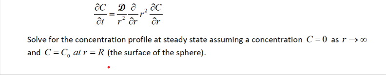 ac
at
Da
r² dr
ac
dr
Solve for the concentration profile at steady state assuming a concentration C=0 as r →∞0
and C=C₁ at r = R (the surface of the sphere).