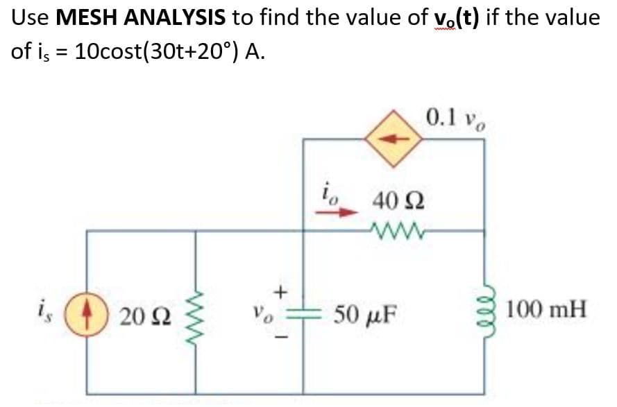 Use MESH ANALYSIS to find the value of vo(t) if the value
of is = 10cost(30t+20°)
A.
0.1 vo
io 40 92
ww
20 22
+
VO
50 µF
100 mH
