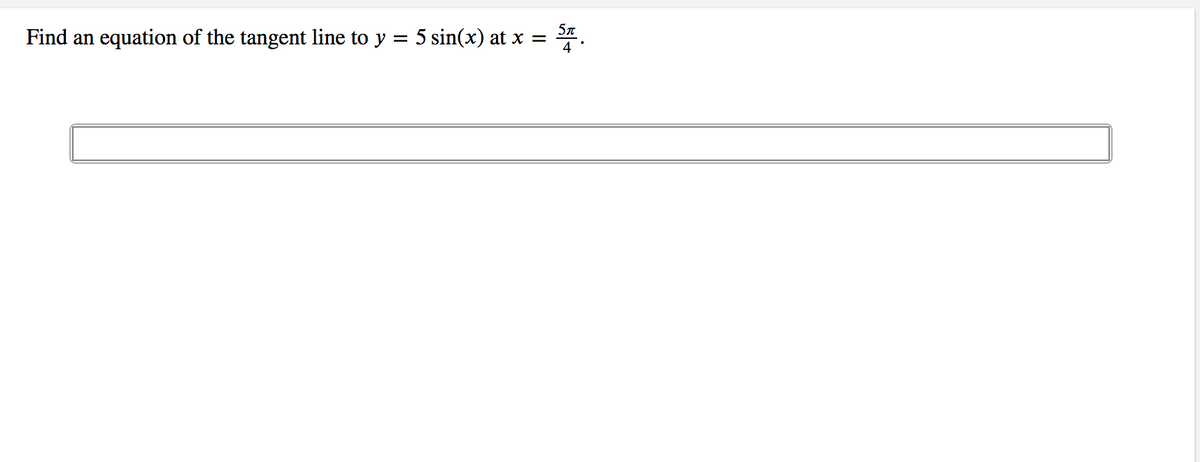 Find an
equation of the tangent line to y = 5 sin(x) at x =
