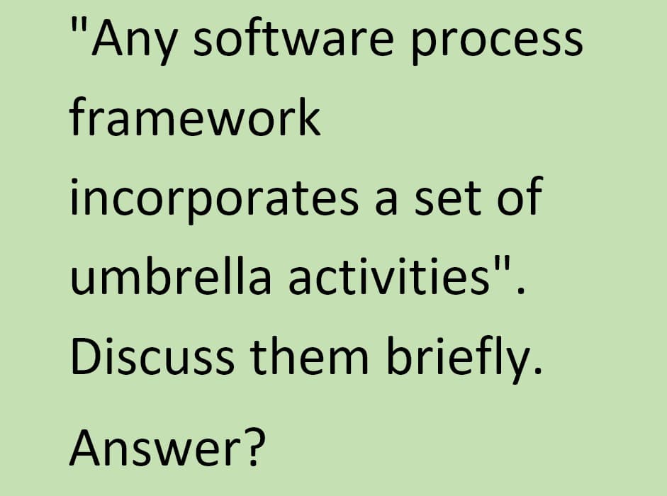"Any software process
framework
incorporates a set of
umbrella activities".
Discuss them briefly.
Answer?
