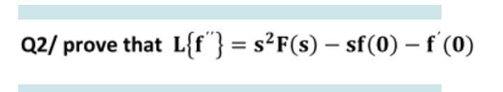 Q2/ prove that L{f"} = s²F(s) – sf(0) – f (0)

