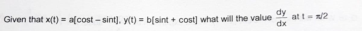 dy
at t = /2
Given that x(t) = a[cost – sint], y(t) = b[sint + cost] what will the value
dx
